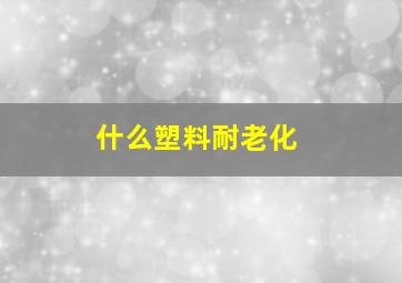 什么塑料耐老化