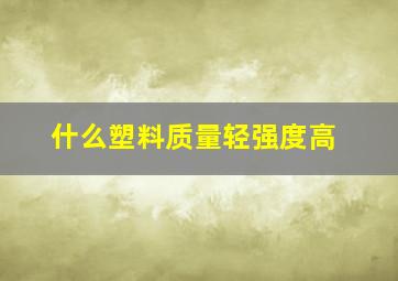 什么塑料质量轻强度高