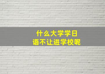 什么大学学日语不让进学校呢