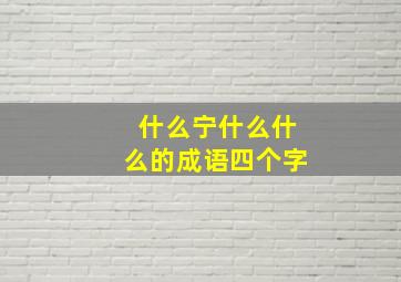 什么宁什么什么的成语四个字