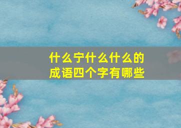 什么宁什么什么的成语四个字有哪些