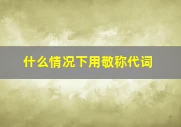 什么情况下用敬称代词