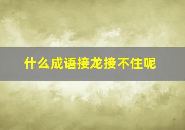 什么成语接龙接不住呢