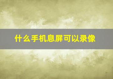 什么手机息屏可以录像