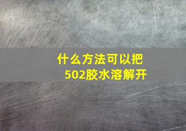 什么方法可以把502胶水溶解开