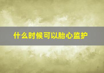 什么时候可以胎心监护