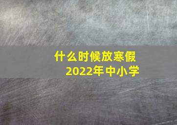 什么时候放寒假2022年中小学