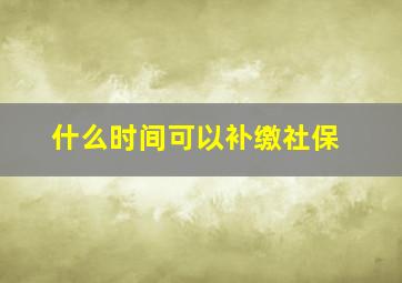 什么时间可以补缴社保