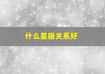 什么星宿关系好