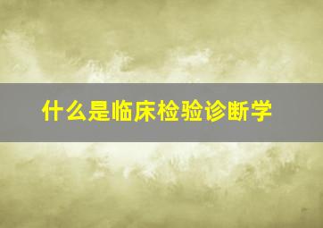 什么是临床检验诊断学