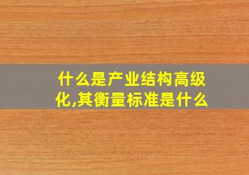 什么是产业结构高级化,其衡量标准是什么