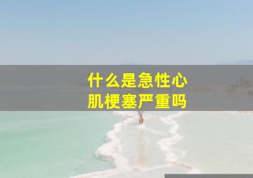 什么是急性心肌梗塞严重吗