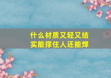 什么材质又轻又结实能撑住人还能焊