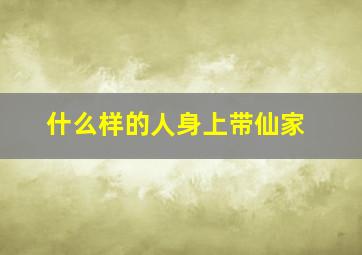 什么样的人身上带仙家