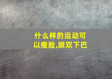 什么样的运动可以瘦脸,跟双下巴