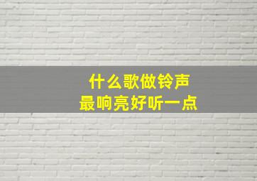 什么歌做铃声最响亮好听一点