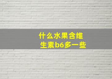 什么水果含维生素b6多一些