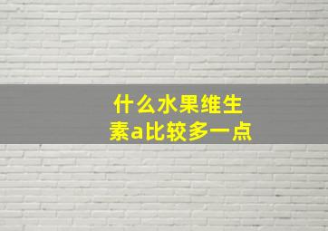 什么水果维生素a比较多一点