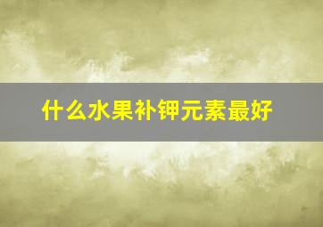 什么水果补钾元素最好