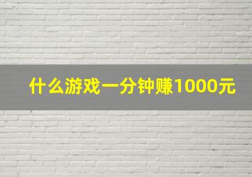 什么游戏一分钟赚1000元