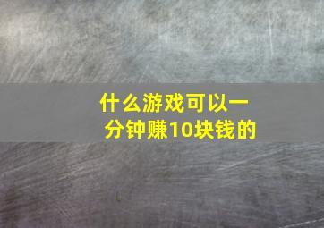 什么游戏可以一分钟赚10块钱的