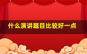 什么演讲题目比较好一点