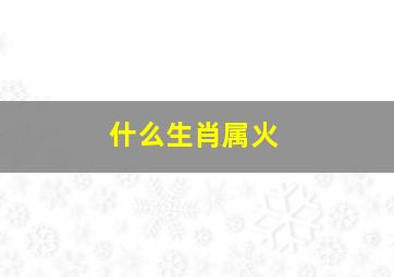 什么生肖属火