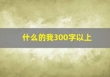 什么的我300字以上