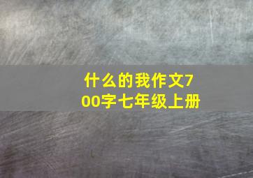 什么的我作文700字七年级上册