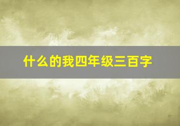 什么的我四年级三百字