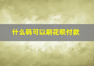 什么码可以刷花呗付款