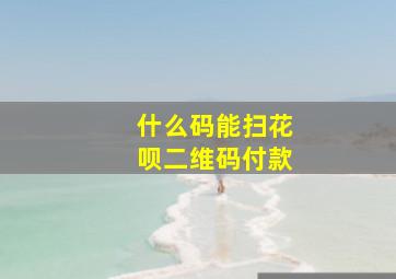 什么码能扫花呗二维码付款