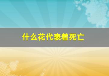 什么花代表着死亡