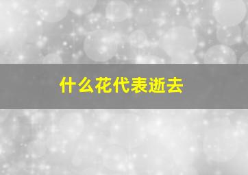 什么花代表逝去