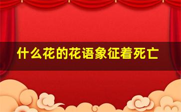 什么花的花语象征着死亡