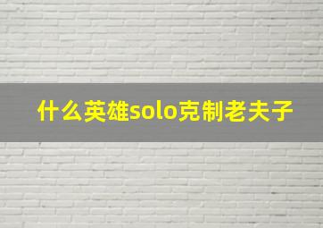 什么英雄solo克制老夫子