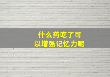 什么药吃了可以增强记忆力呢