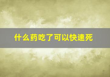 什么药吃了可以快速死