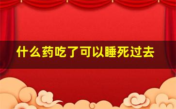 什么药吃了可以睡死过去