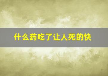 什么药吃了让人死的快