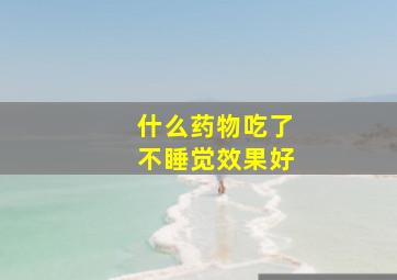 什么药物吃了不睡觉效果好