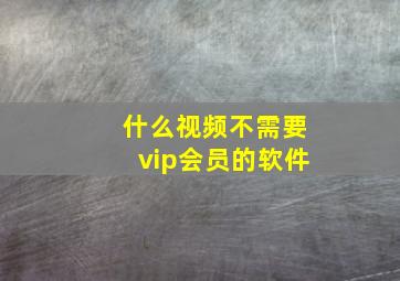 什么视频不需要vip会员的软件