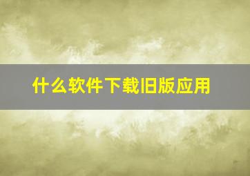 什么软件下载旧版应用