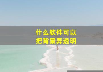 什么软件可以把背景弄透明