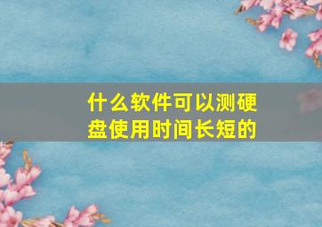 什么软件可以测硬盘使用时间长短的