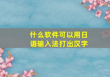 什么软件可以用日语输入法打出汉字