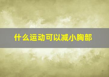 什么运动可以减小胸部