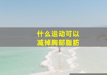 什么运动可以减掉胸部脂肪