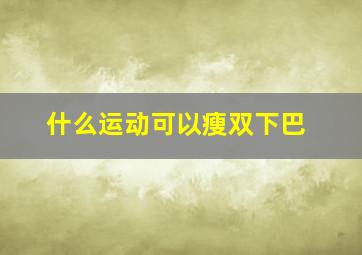 什么运动可以瘦双下巴