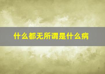 什么都无所谓是什么病